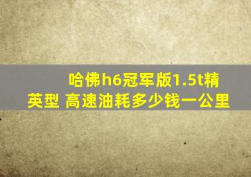 哈佛h6冠军版1.5t精英型 高速油耗多少钱一公里